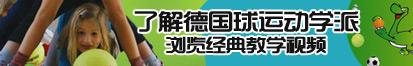 用大鸡吧操我我的骚穴视频了解德国球运动学派，浏览经典教学视频。